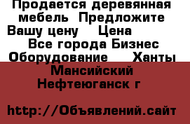 Продается деревянная мебель. Предложите Вашу цену! › Цена ­ 150 000 - Все города Бизнес » Оборудование   . Ханты-Мансийский,Нефтеюганск г.